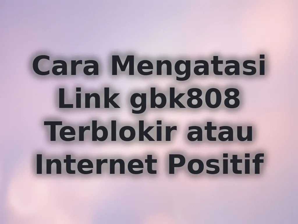 Cara Mengatasi Link gbk808 Terblokir
